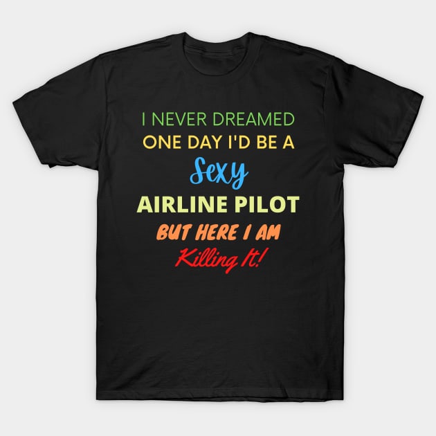 I Never Dreamed One Day I'd Be A Sexy Airline Pilot T-Shirt by BlueSkyGiftCo